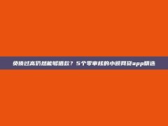 负债过高仍然能够借款？5个零审核的小额网贷app精选