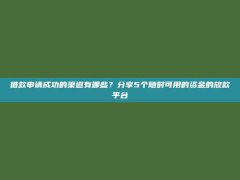 借款申请成功的渠道有哪些？分享5个随时可用的资金的放款平台