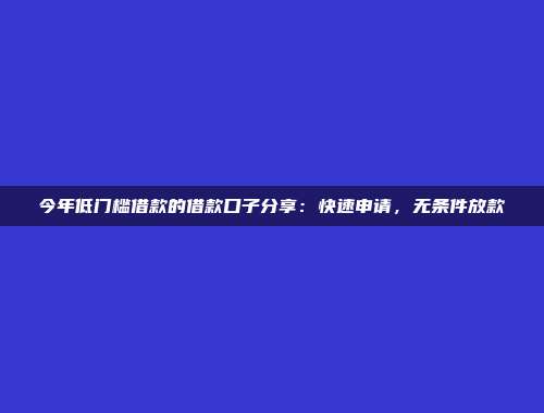 今年低门槛借款的借款口子分享：快速申请，无条件放款