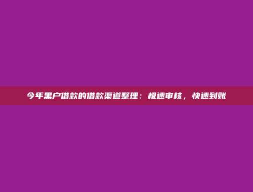 今年黑户借款的借款渠道整理：极速审核，快速到账