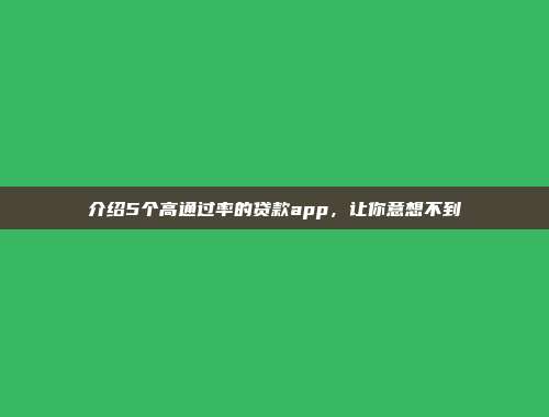 介绍5个高通过率的贷款app，让你意想不到