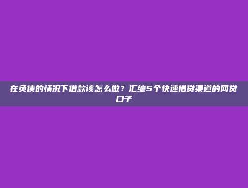 在负债的情况下借款该怎么做？汇编5个快速借贷渠道的网贷口子