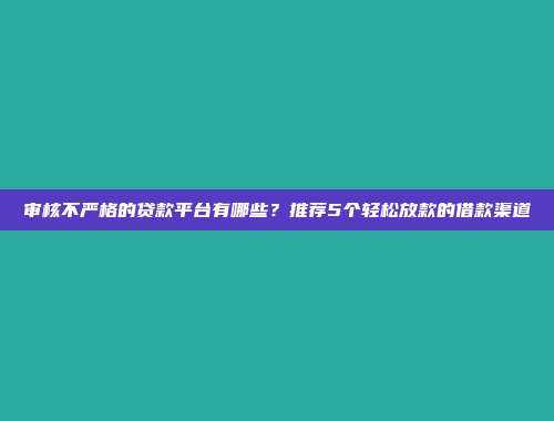 审核不严格的贷款平台有哪些？推荐5个轻松放款的借款渠道