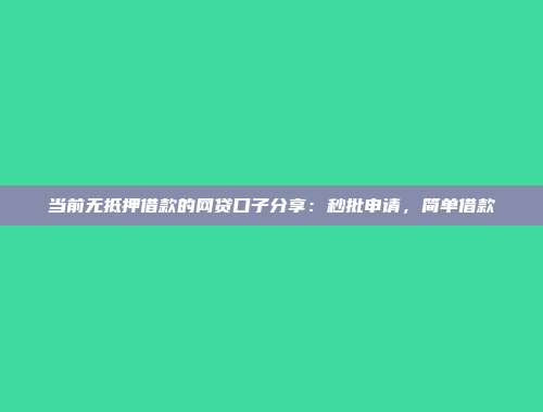 当前无抵押借款的网贷口子分享：秒批申请，简单借款