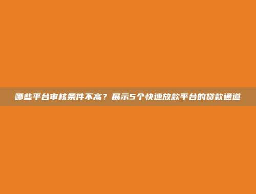 哪些平台审核条件不高？展示5个快速放款平台的贷款通道