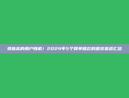 负债高的用户良机！2024年5个简单借款的借贷渠道汇总