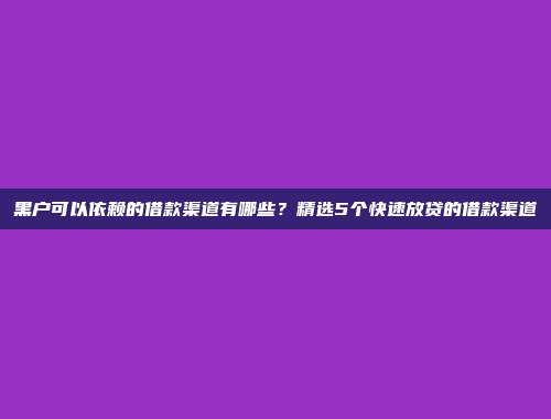 黑户可以依赖的借款渠道有哪些？精选5个快速放贷的借款渠道