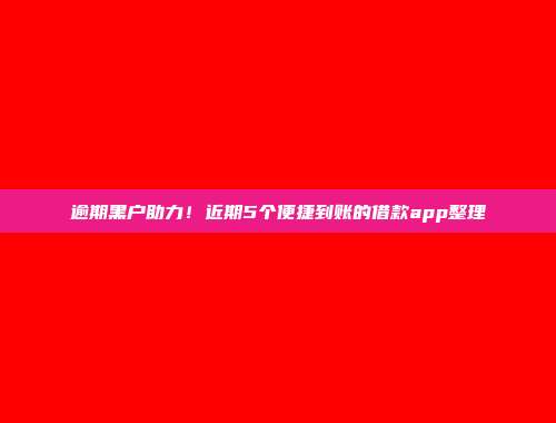 逾期黑户助力！近期5个便捷到账的借款app整理