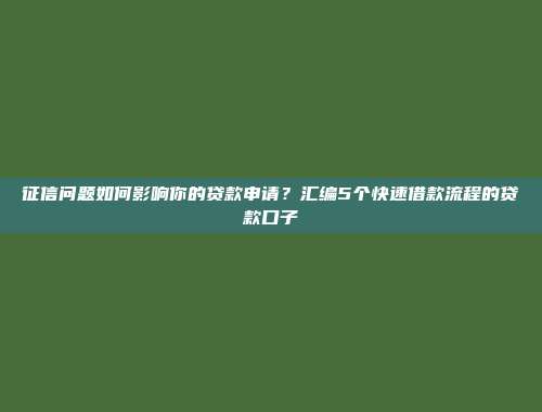 征信问题如何影响你的贷款申请？汇编5个快速借款流程的贷款口子