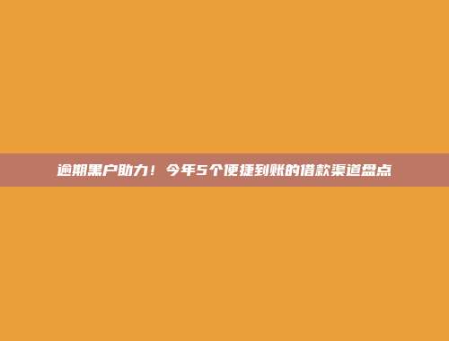 逾期黑户助力！今年5个便捷到账的借款渠道盘点