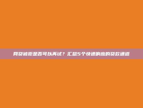 网贷被拒是否可以再试？汇总5个快速响应的贷款通道