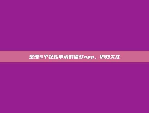 整理5个轻松申请的借款app，即刻关注