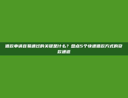 借款申请容易通过的关键是什么？盘点5个快速借款方式的贷款通道