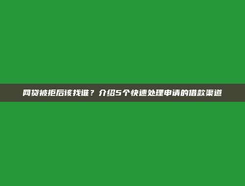 网贷被拒后该找谁？介绍5个快速处理申请的借款渠道