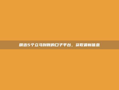 精选5个立马到账的口子平台，获取最新信息