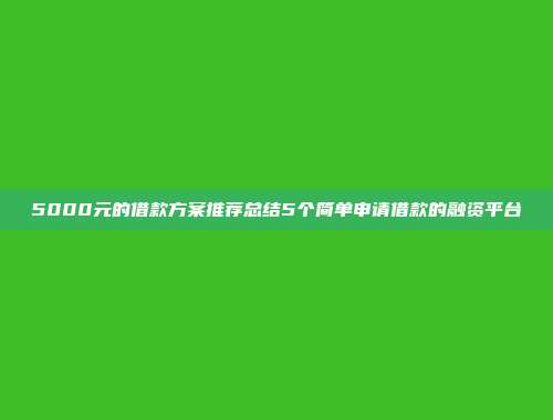 5000元的借款方案推荐总结5个简单申请借款的融资平台