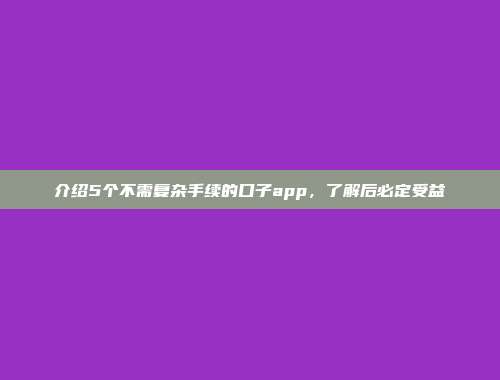 介绍5个不需复杂手续的口子app，了解后必定受益