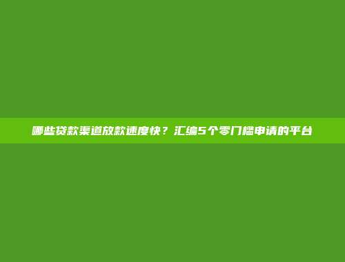 哪些贷款渠道放款速度快？汇编5个零门槛申请的平台