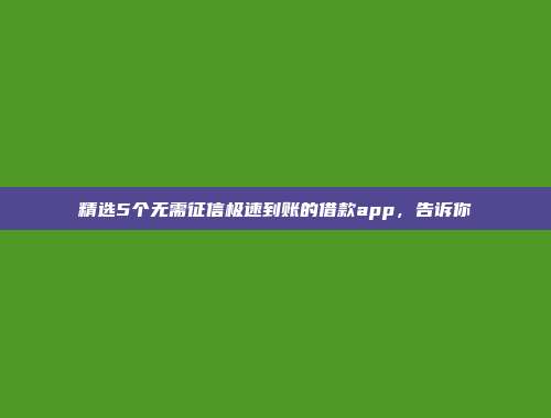 精选5个无需征信极速到账的借款app，告诉你