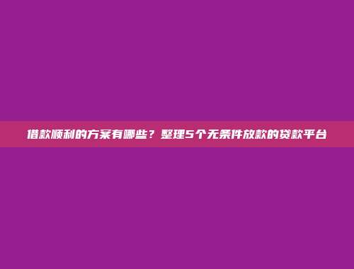 借款顺利的方案有哪些？整理5个无条件放款的贷款平台