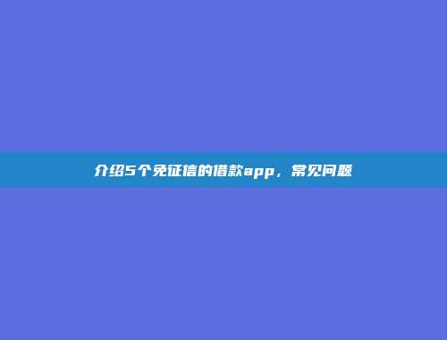 介绍5个免征信的借款app，常见问题