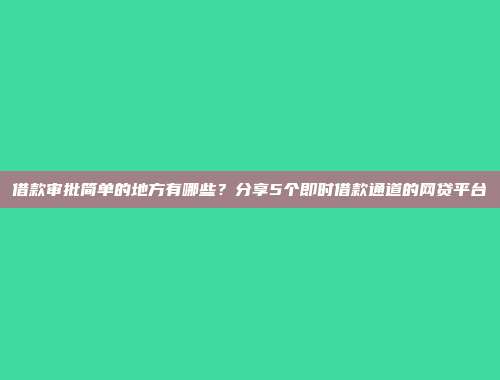 借款审批简单的地方有哪些？分享5个即时借款通道的网贷平台