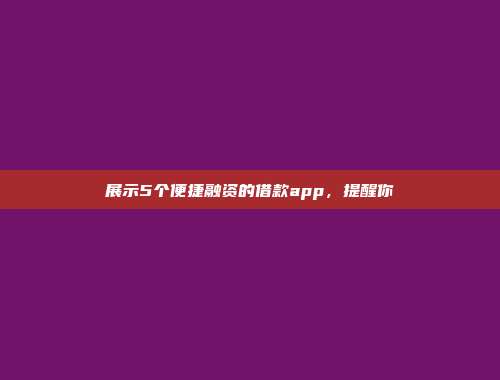 展示5个便捷融资的借款app，提醒你