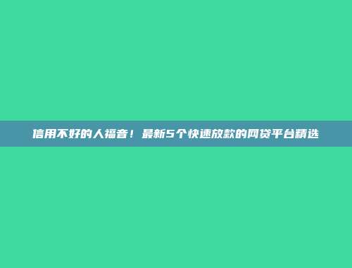 信用不好的人福音！最新5个快速放款的网贷平台精选