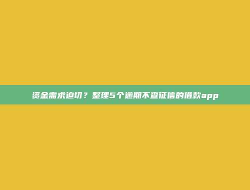 资金需求迫切？整理5个逾期不查征信的借款app