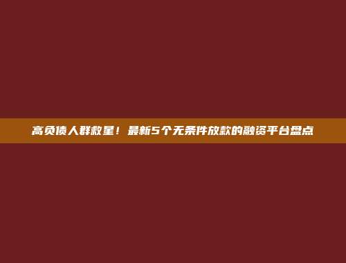 高负债人群救星！最新5个无条件放款的融资平台盘点