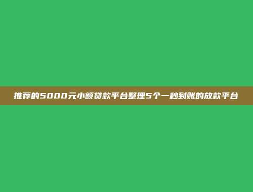 推荐的5000元小额贷款平台整理5个一秒到账的放款平台