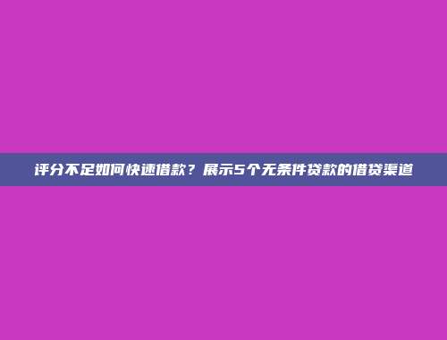 评分不足如何快速借款？展示5个无条件贷款的借贷渠道