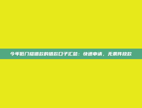 今年低门槛借款的借款口子汇总：快速申请，无条件放款