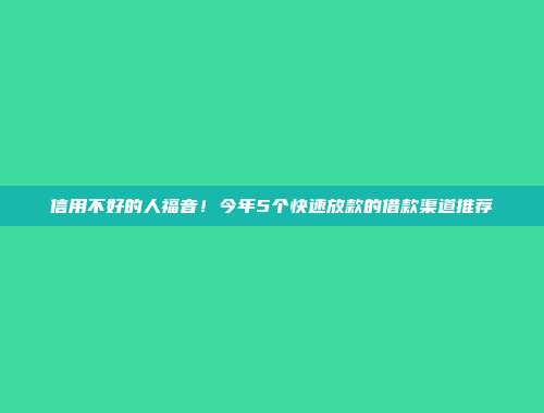 信用不好的人福音！今年5个快速放款的借款渠道推荐