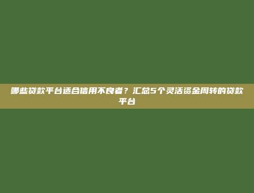 哪些贷款平台适合信用不良者？汇总5个灵活资金周转的贷款平台