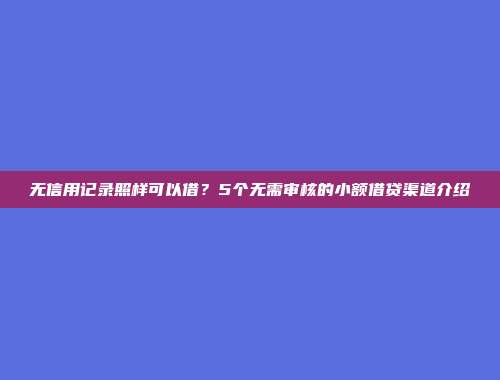 无信用记录照样可以借？5个无需审核的小额借贷渠道介绍