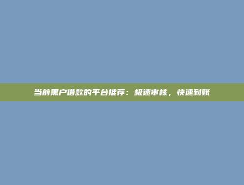 当前黑户借款的平台推荐：极速审核，快速到账