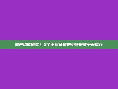 黑户也能借款？5个不查征信的小额借贷平台推荐