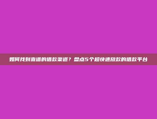 如何找到靠谱的借款渠道？盘点5个超快速放款的借款平台