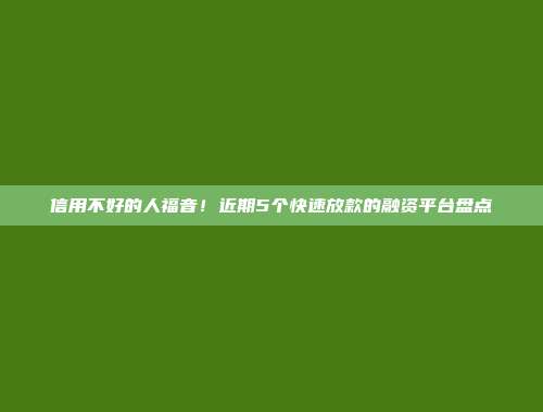 信用不好的人福音！近期5个快速放款的融资平台盘点