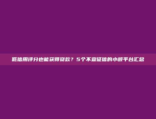 低信用评分也能获得贷款？5个不查征信的小额平台汇总