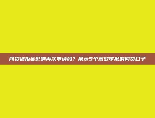 网贷被拒会影响再次申请吗？展示5个高效审批的网贷口子