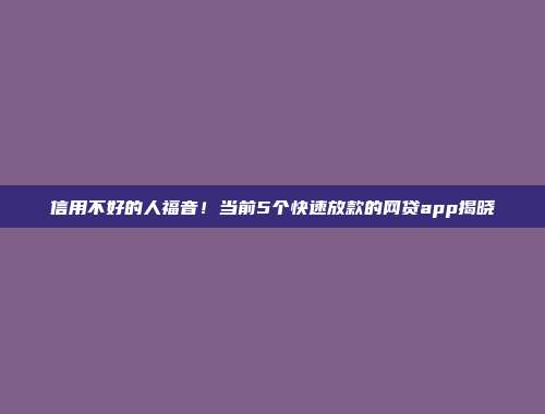 信用不好的人福音！当前5个快速放款的网贷app揭晓