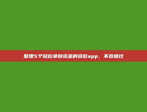 整理5个轻松拿到资金的贷款app，不容错过