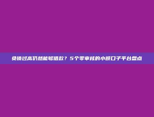 负债过高仍然能够借款？5个零审核的小额口子平台盘点