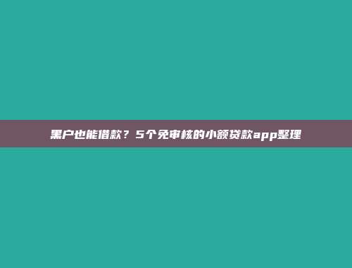 黑户也能借款？5个免审核的小额贷款app整理