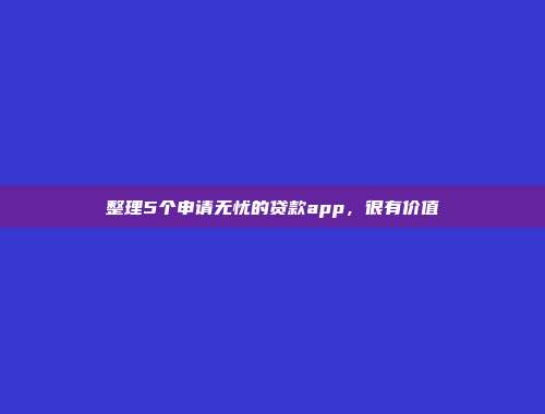 整理5个申请无忧的贷款app，很有价值