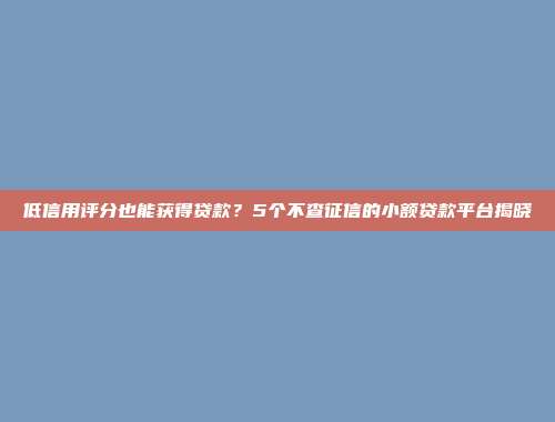 低信用评分也能获得贷款？5个不查征信的小额贷款平台揭晓