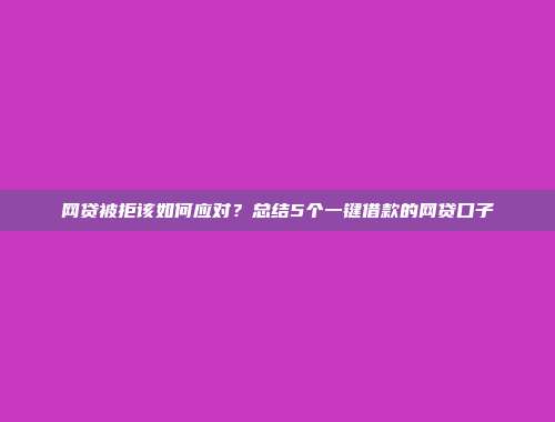 网贷被拒该如何应对？总结5个一键借款的网贷口子