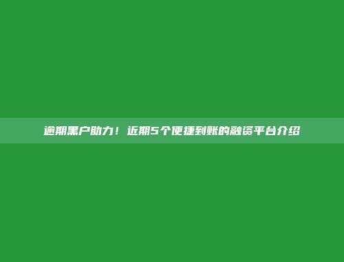 逾期黑户助力！近期5个便捷到账的融资平台介绍